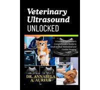Veterinary Ultrasound Unlocked: A General Practitioner's Comprehensive Guide to Small Animal Abdominal and Cardiac Imaging