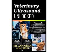Veterinary Ultrasound Unlocked: A General Practitioner's Comprehensive Guide to Small Animal Abdominal and Cardiac Imaging