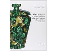 Vetri artistici. Il recupero dell'antico nel secondo Ottocento. Museo del Vetro di Murano. Ediz. illustrata