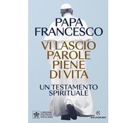 Vi lascio parole piene di vita. Un testamento spirituale - Francesco (Jorg...