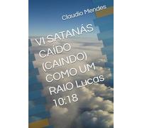 VI SATANÁS CAÍDO (CAINDO) COMO UM RAIO Lucas 10:18