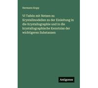 VI Tafeln mit Netzen zu Krystallmodellen zu der Einleitung in die Krystallographie und in die krystallographische Kenntniss der wichtigeren Substanzen