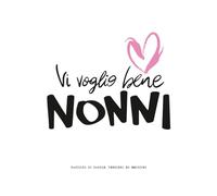 Vi voglio bene NONNI: Raccolta di parole, pensieri ed emozioni