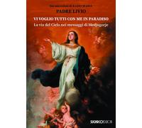 Vi voglio tutti con me in paradiso. La via del Cielo nei messaggi di Medjugorje