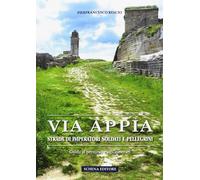 Via Appia. Strada di imperatori soldati e pellegrini. guida al percorso e agli i