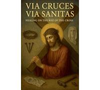 Via Cruces,Via Sanitas: Healing on the Way of the Cross