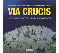 Via Crucis. Accompagnati da papa Francesco. Aspettando la risurrezione di Gesù, che ci ha amato tanto