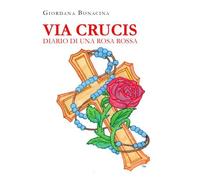 Via Crucis. Diario di una rosa rossa di Giordana Bonacina, 2022, Youcanprint