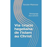 Via crucis hegeliana: de l'islam au Christ: Témoignage d'un converti