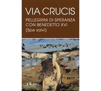 Via Crucis. Pellegrini di speranza con Benedetto XVI (Spe salvi)