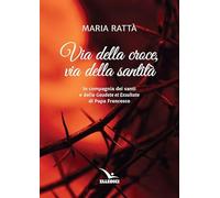 Via della croce, via della santità. In compagnia dei santi e della «Gaudete et exultate» di papa Francesco