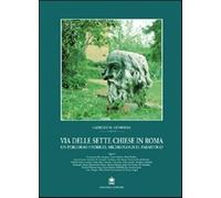 Via delle Sette Chiese in Roma. Un percorso storico, archeologico, paesist...