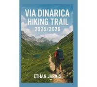 VIA DINARICA HIKING TRAIL 2025/2026: Hiking the Balkans: Complete Guide to the Via Dinarica Trails Through Slovenia, Croatia, Bosnia, Montenegro, Albania & Kosovo