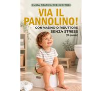 Via il pannolino!: Spannolinamento con vasino o riduttore: indicazioni concrete per la routine quotidiana e senza teoria