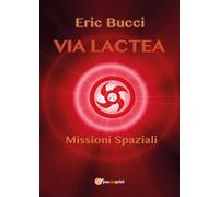 Via Lactea: Missioni spaziali di Eric Bucci, 2017, Youcanprint
