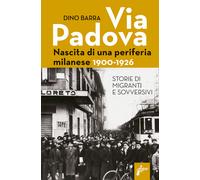 Via Padova. Nascita di una periferia milanese. 1900-1926 - Barra Dino