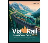 VIA Rail Canada Travel Guide 2026: Your Complete Companion to Exploring Canada by Train - Routes, Tips, and Scenic Adventures from Coast to Coast