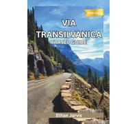 VIA TRANSILVANICA TRAVEL GUIDE 2025-2026: Walk Across Romania: A Complete Guide to the 1,400 km Via Transilvanica Trail