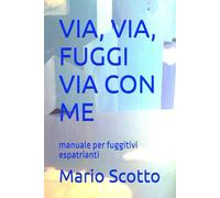 VIA, VIA, FUGGI VIA CON ME: manuale per fuggitivi espatrianti