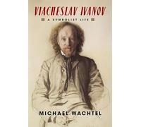 Viacheslav Ivanov: A Symbolist Life