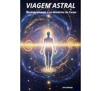 VIAGEM ASTRAL: Desdobramento e os Mistérios do Corpo