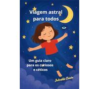 Viagem astral para todos: Um guia claro para os curiosos e céticos