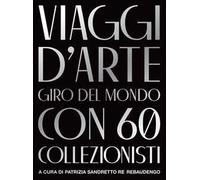 Viaggi d'arte. Giro del mondo con 60 collezionisti