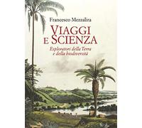Viaggi e scienza. Esploratori della Terra e della biodiversità - Mezzalira...