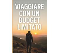 "Viaggia di Più, Spendi di Meno: L'Arte del Viaggiare con un Budget Limitato": Consigli Pratici, Strategie Intelligenti e Segreti da Esperti per Esplorare il Mondo Senza Svuotare il Portafoglio