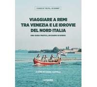 Viaggiare a remi tra Venezia e le idrovie del Nord Italia. Una guida pratica, un diario di bordo