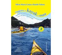 Viaggiare in kayak da mare. Manuale di trekking nautico e racconti di viaggio. Ediz. illustrata