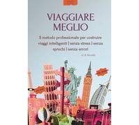 VIAGGIARE MEGLIO: Il metodo professionale per costruire viaggi intelligenti | senza stress | senza sprechi | senza errori