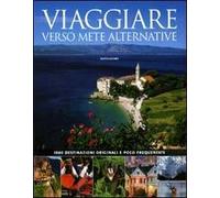 Viaggiare verso mete alternative. 1000 destinazioni originali e poco frequentate
