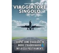 Viaggiatore Singolo. Scopri come viaggiare in modo straordinario influisca posi