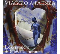 Viaggio a Faenza. Le ceramiche di Giosetta Fioroni. Ediz. illustrata
