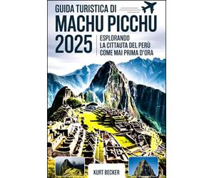 Viaggio a Machu Picchu 2025: esplorando la città perduta del Perù come mai prima d'ora: Scopri le antiche meraviglie, i sentieri nascosti e i segreti ... e la navigazione nell'Impero Inca
