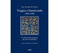 Viaggio a Samarcanda 1403-1406. Un ambasciatore spagnolo alla corte di Tam...