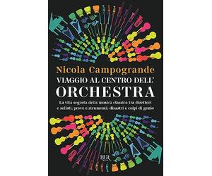 Viaggio al centro dell'orchestra. La vita segreta della musica classica tra direttori e solisti, prove e strumenti, disastri e colpi di genio