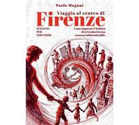 Viaggio al centro di Firenze. Come imparare l'italiano divertendosi in una vacanza indimenticabile. Italiano per stranieri