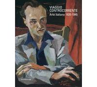 Viaggio controcorrente. Arte italiana 1920-1945. Ediz. illustrata