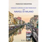 Viaggio curioso di san Francesco sui Navigli di Milano. Dal lago Maggiore al tet