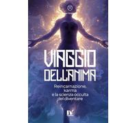 VIAGGIO DELL’ANIMA: Reincarnazione, karma e la scienza occulta del diventare