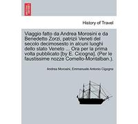 Viaggio Fatto Da Andrea Morosini E Da Benedetto Zorzi, Patrizii Veneti del Secolo Decimosesto in Alcuni Luoghi Dello Stato Veneto ... Ora Per La Prima ... Le Faustissime Nozze Comello-Montalban.).
