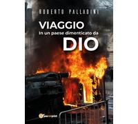 Viaggio in un paese dimenticato da Dio di Roberto Palladini, 2018, Youcanprin