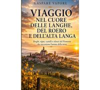 VIAGGIO NEL CUORE DELLE LANGHE, DEL ROERO E DELL’ALTA LANGA: Borghi, vigne, castelli e silenzi del Piemonte che raccontano l’anima della terra