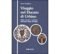 Viaggio nel ducato di Urbino. Guida storica e artistica dell'antico Stato di Urbino
