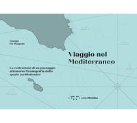VIAGGIO NEL MEDITERRANEO. LA COSTRUZIONE DI UN PAESAGGIO - DE PASQUALE GIORGIA