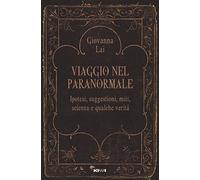 Viaggio nel paranormale. Ipotesi, suggestioni, miti, scienza e qualche verità