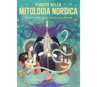 Viaggio nella mitologia nordica. Alla scoperta di giganti, mostri, eroi e divinità
