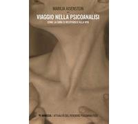 Viaggio nella psicoanalisi. Come la cura ci restituisce la vita